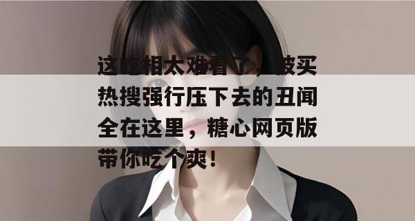 这吃相太难看了，被买热搜强行压下去的丑闻全在这里，糖心网页版带你吃个爽！